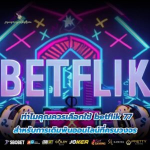 ทำไมคุณควรเลือกใช้ betflik 77 สำหรับการเดิมพันออนไลน์ที่ครบวงจร