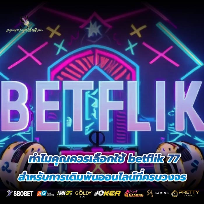 ทำไมคุณควรเลือกใช้ betflik 77 สำหรับการเดิมพันออนไลน์ที่ครบวงจร