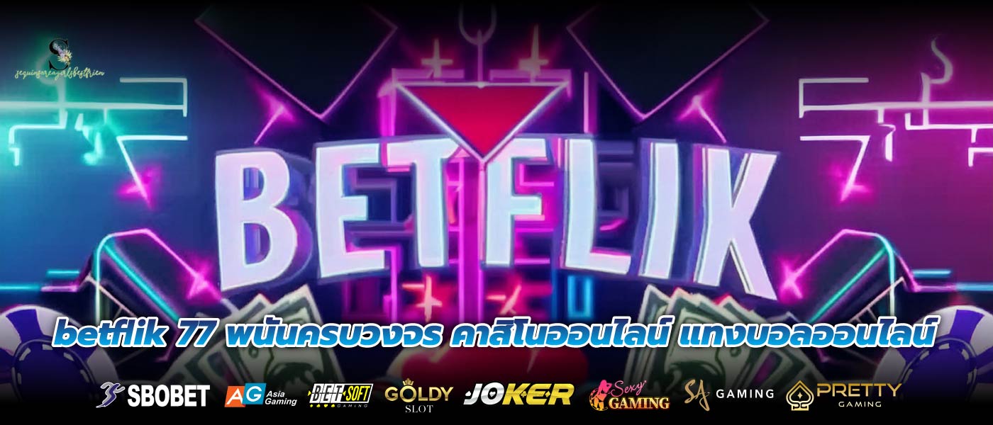 betflik 77 พนันครบวงจร คาสิโนออนไลน์ แทงบอลออนไลน์