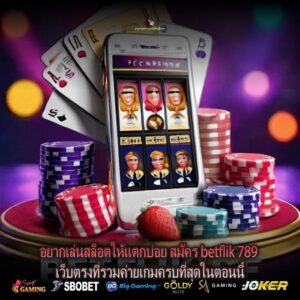 อยากเล่นสล็อตให้แตกบ่อย สมัคร betflik 789 เว็บตรงที่รวมค่ายเกมครบที่สุดในตอนนี้
