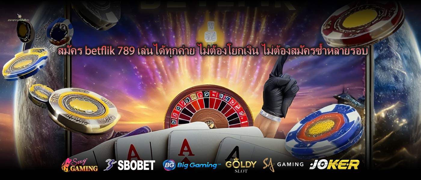 สมัคร betflik 789 เล่นได้ทุกค่าย ไม่ต้องโยกเงิน ไม่ต้องสมัครซ้ำหลายรอบ